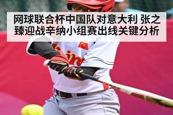 网球联合杯中国队对意大利 张之臻迎战辛纳小组赛出线关键分析